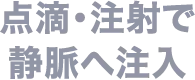 点滴・注射で静脈へ注入