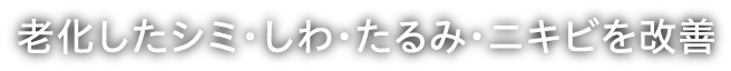 老化したシミ・しわ・たるみ・ニキビを改善