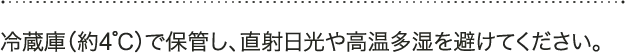 A 冷蔵庫(約4℃)で保管し、直射日光や高温多湿を避けてください。