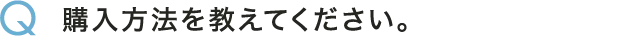 Q 購入方法を教えてください。