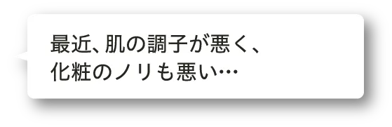 最近、肌の調子が悪く、化粧のノリも悪い…